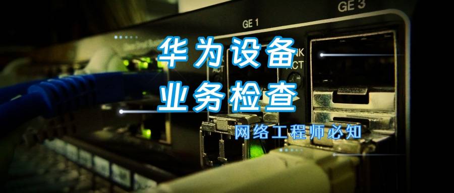 28个华为交换机业务检查命令大全，网络工程师收藏！